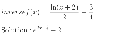 The inverse of f(x)=(ln(x+2))/2-3/4 is e^{2x+3/2}-2